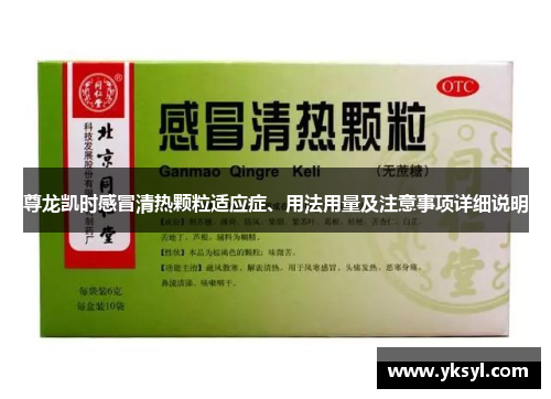 尊龙凯时感冒清热颗粒适应症、用法用量及注意事项详细说明